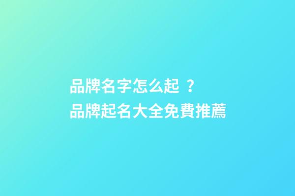 品牌名字怎么起？品牌起名大全免費推薦